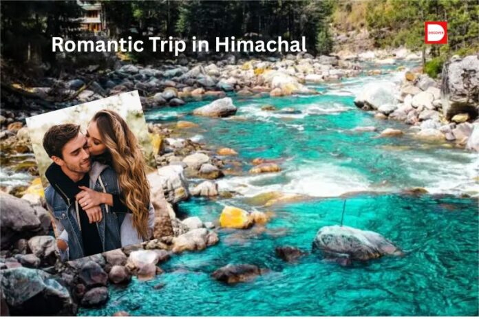 हिमाचल में रोमांटिक ट्रिप: पार्टनर के साथ घूमने की 5 बेमिसाल जगहें !