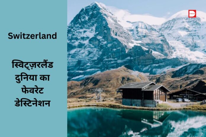 Switzerland: जानें, क्यों स्विट्ज़रलैंड बना है दुनिया का फेवरेट डेस्टिनेशन!